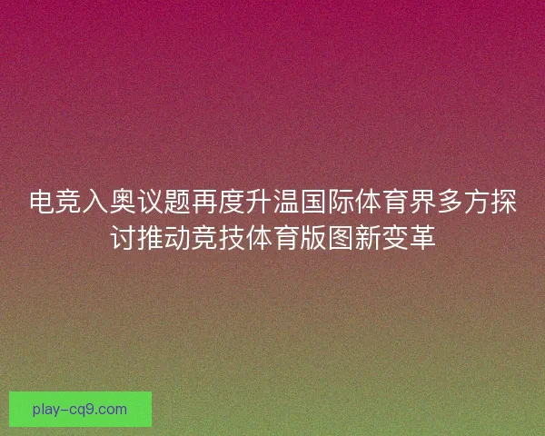 电竞入奥议题再度升温国际体育界多方探讨推动竞技体育版图新变革